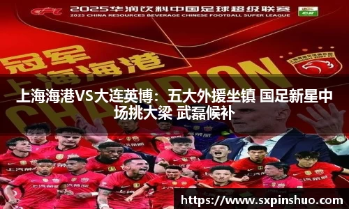 上海海港VS大连英博：五大外援坐镇 国足新星中场挑大梁 武磊候补